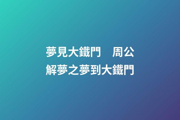 夢見大鐵門　周公解夢之夢到大鐵門